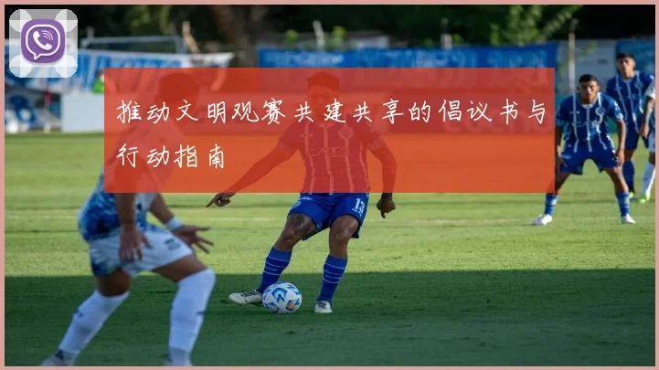 推动文明观赛共建共享的倡议书与行动指南