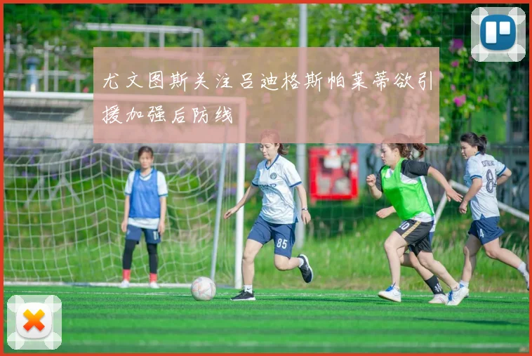 尤文图斯关注吕迪格斯帕莱蒂欲引援加强后防线