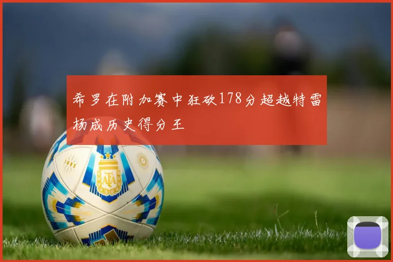 希罗在附加赛中狂砍178分超越特雷杨成历史得分王