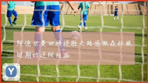 阿德尔曼回顾连胜之路感慨森林狼时期的连败经历